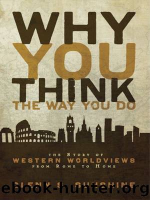 Why You Think the Way You Do: The Story of Western Worldviews from Rome to Home by Glenn S. Sunshine