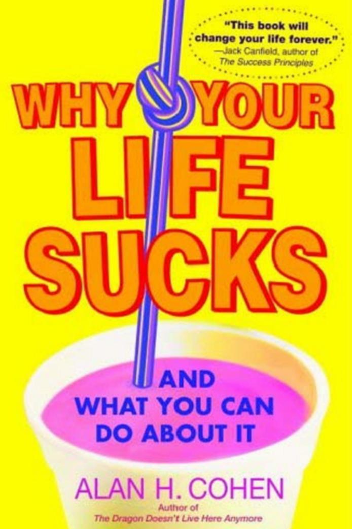Why Your Life Sucks by Alan Cohen