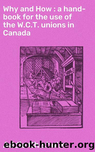 Why and How : a hand-book for the use of the W.C.T. unions in Canada by Addie Chisholm