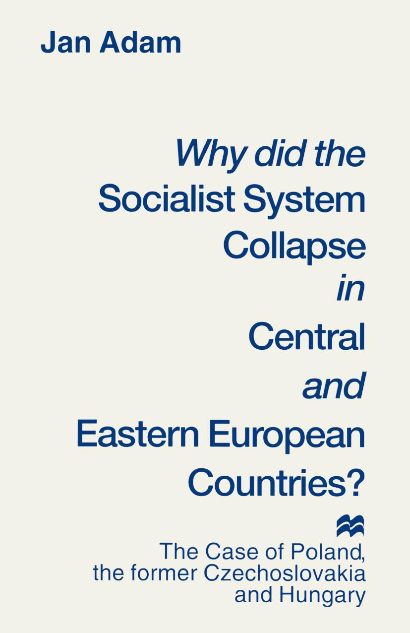 Why did the Socialist System Collapse in Central and Eastern European Countries?: The Case of Poland, the former Czechoslovakia and Hungary by Jan Adam (auth.)