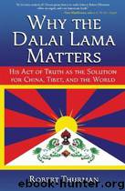 Why the Dalai Lama Matters: His Act of Truth as the Solution for China, Tibet, and the World by Robert Thurman