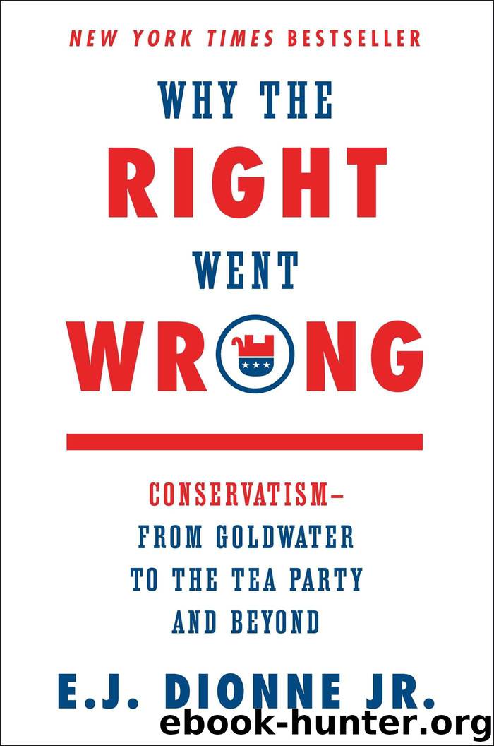 Why the Right Went Wrong: ConservatismFrom Goldwater to the Tea Party and Beyond by E. J. Dionne Jr