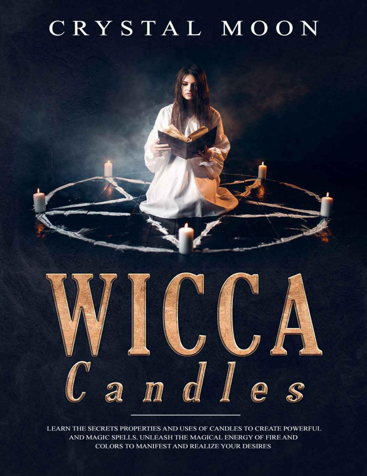 Wicca Candles: Learn the Secrets Properties and Uses of Candles to Create Powerful and Magic Spells. Unleash the Magical Energy of Fire and Colors to Manifest and Realize your Desires by Crystal Moon