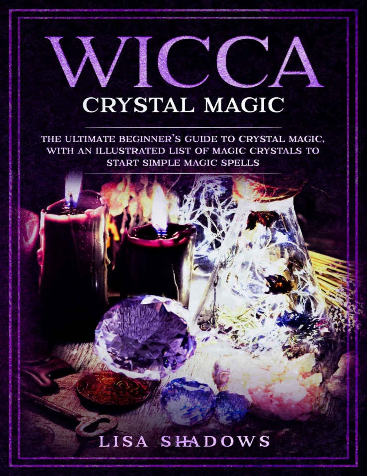 Wicca Crystal Magic: The Ultimate Beginnerâs Guide to Crystal Magic, With an Illustrated List of Magic Crystals to Start Simple Magic Spells by Lisa Shadows