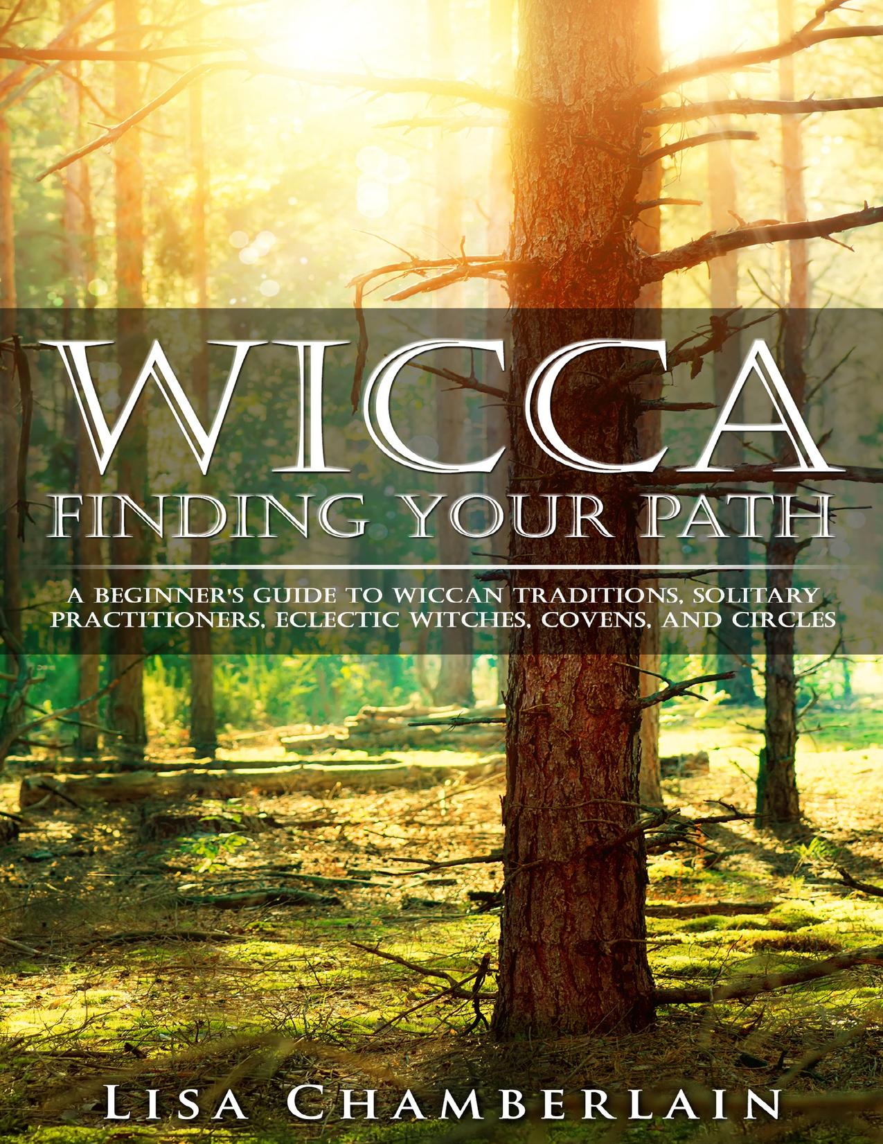 Wicca Finding Your Path: A Beginnerâs Guide to Wiccan Traditions, Solitary Practitioners, Eclectic Witches, Covens, and Circles by Lisa Chamberlain