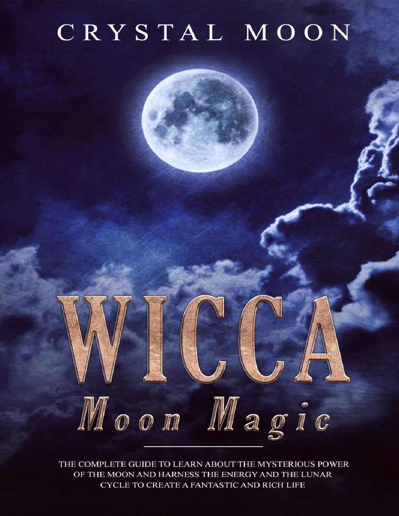 Wicca Moon Magic: The Complete Guide to Learn About the Mysterious Power of the Moon and Harness the Energy and the Lunar Cycle to Create a Fantastic and Rich Life by Crystal Moon