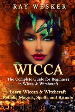 Wicca: The Complete Guide for Beginners in Wicca & Witchcraft: Learn Wiccan & Witchcraft Beliefs, Magick, Spells and Rituals (Wicca & Witchcraft: Beliefs, Magick, Spells and Rituals Book 5) by Ray Wesker