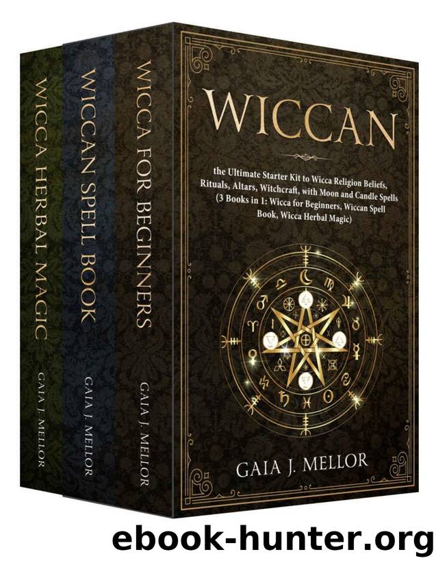 Wiccan: the Ultimate Starter Kit to Wicca Religion Beliefs, Rituals, Altars, Witchcraft, with Moon and Candle Spells (3 Books in 1: Wicca for Beginners, Wiccan Spell Book, Wicca Herbal Magic) by Gaia J. Mellor