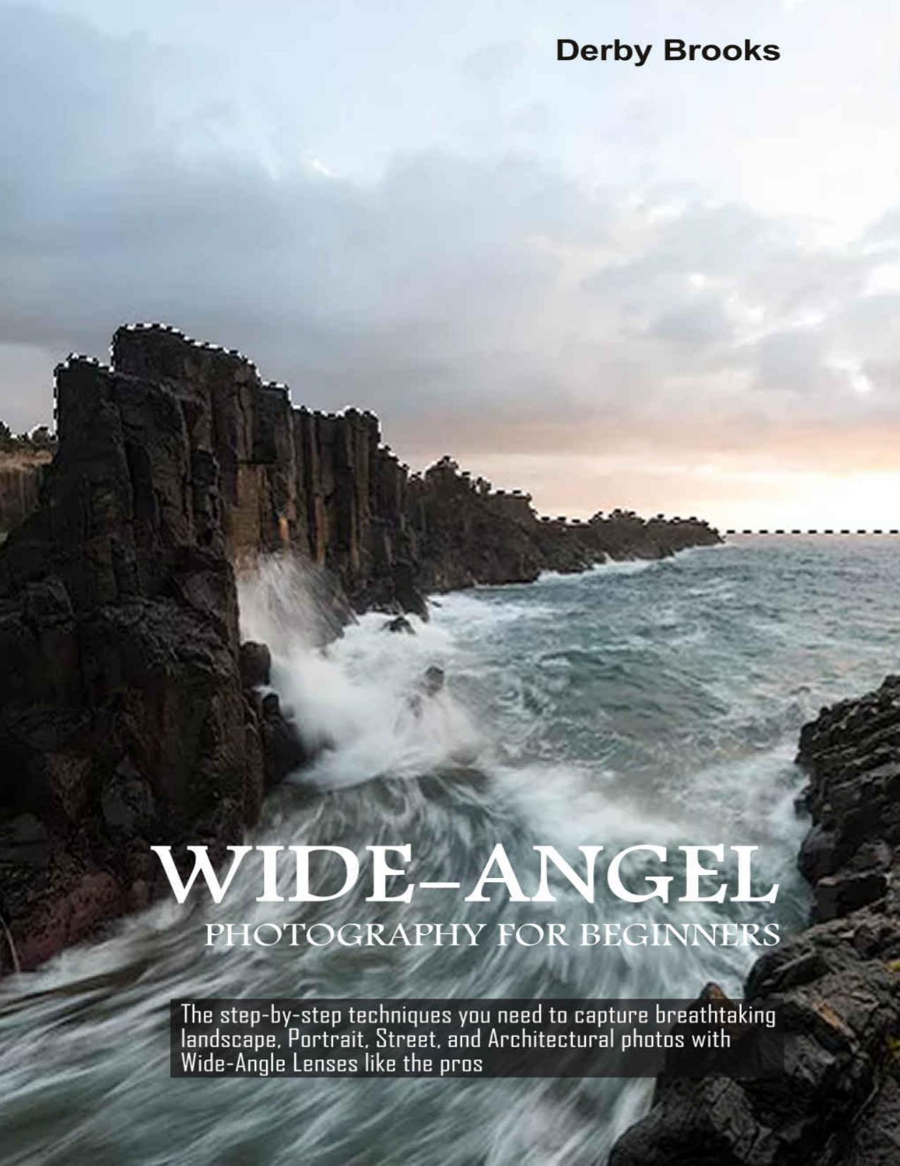 Wide-Angel Photography For Beginners: The step-by-step techniques you need to capture breathtaking landscape, Portrait, Street, and Architectural photos with Wide-Angle Lenses like the pros by Derby Brooks