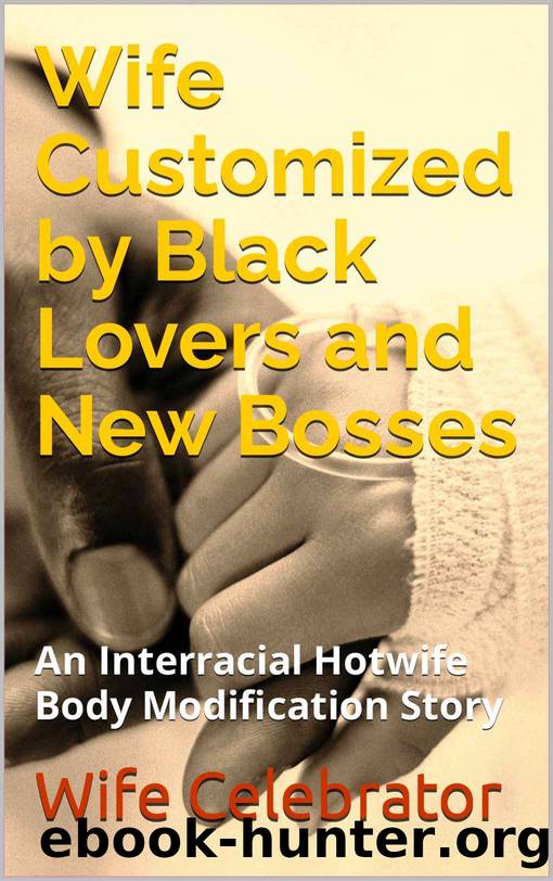 Wife Customized by Black Lovers and New Bosses: An Interracial Hotwife Body Modification Story by Wife Celebrator