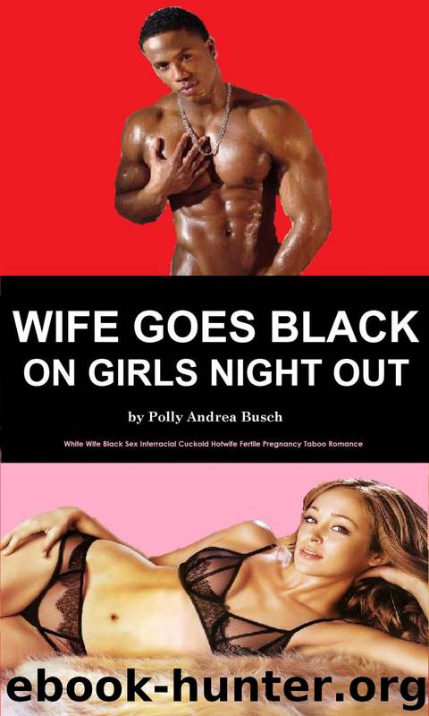 Wife Goes Black on Girls Night Out: White Wife Black Sex Interracial Cuckold Hotwife Fertile Pregnancy Taboo Romance by Polly Andrea Busch