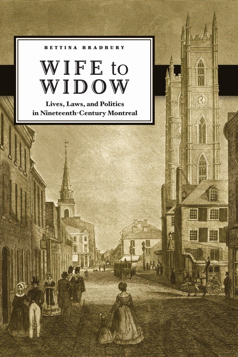 Wife to Widow: Lives, Laws, and Politics in Nineteenth-Century Montreal by Bettina Bradbury