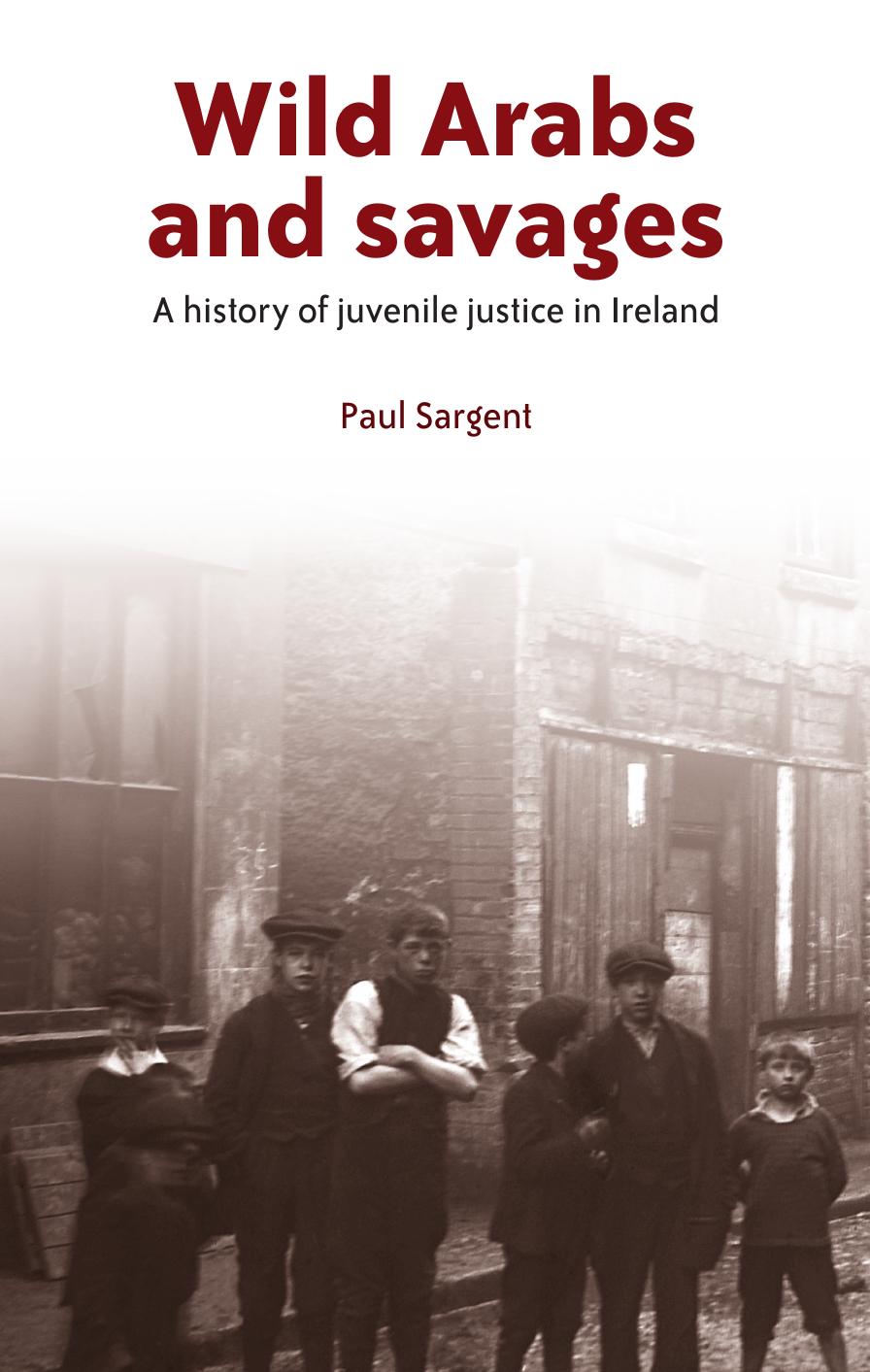 Wild Arabs and savages: A history of juvenile justice in Ireland by Paul Sargent
