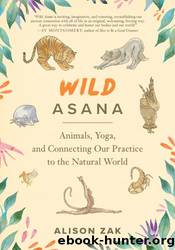 Wild Asana: Animals, Yoga, and Connecting Our Practice to the Natural World by Alison Zak