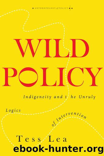 Wild Policy: Indigeneity and the Unruly Logics of Intervention by Tess Lea