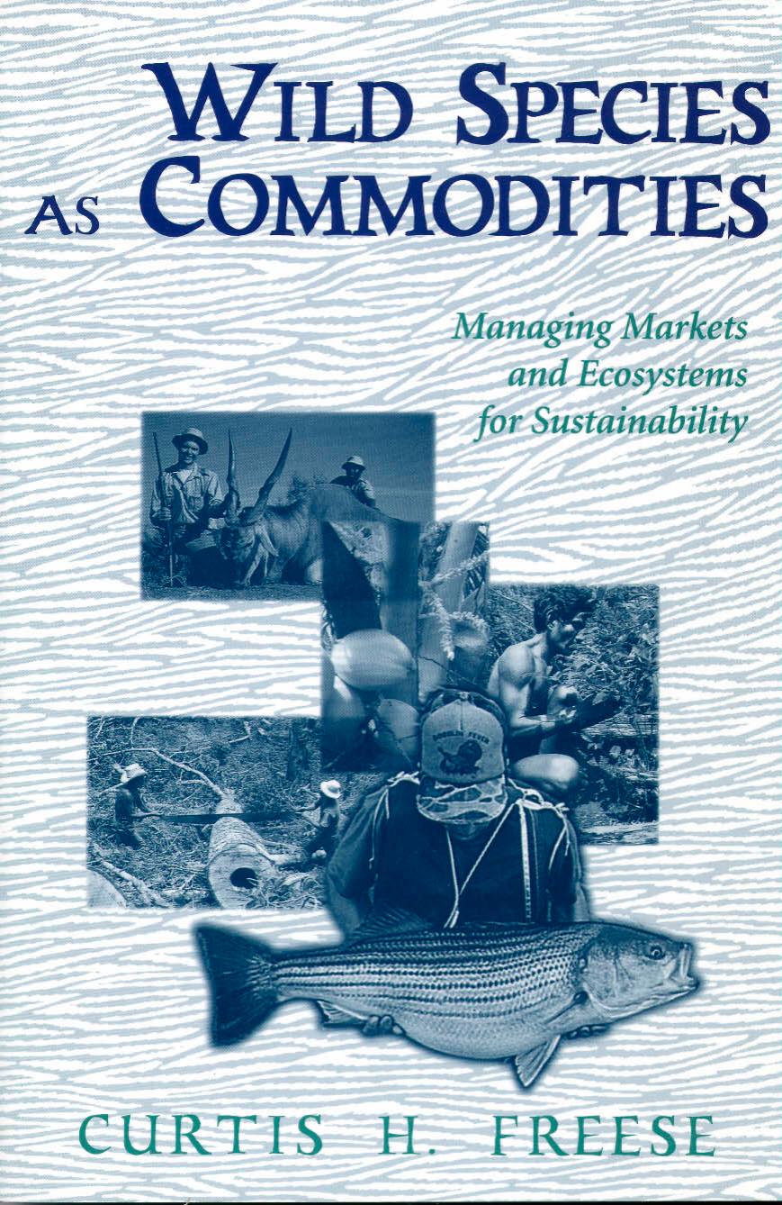 Wild Species as Commodities: Managing Markets And Ecosystems For Sustainability by Curtis Freese
