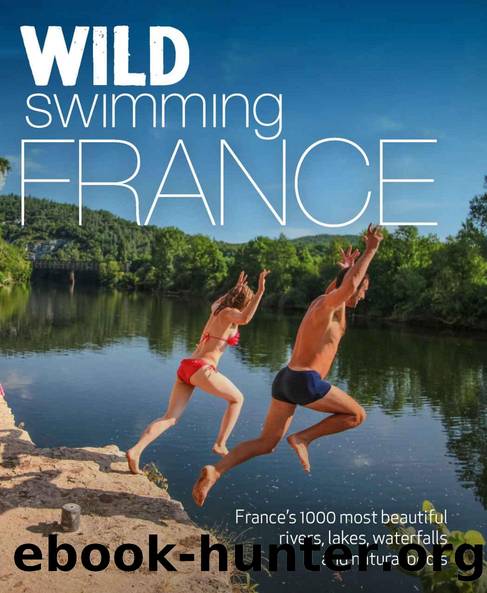 Wild Swimming France (second edition): 1000 most beautiful rivers, lakes, waterfalls, hot springs & natural pools of France by Daniel Start