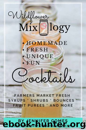 Wildflower Mixology: Farmer's Market Fresh Syrups, Shrubs, Bounces, Fruit Puree, and More by Jennifer Gomes