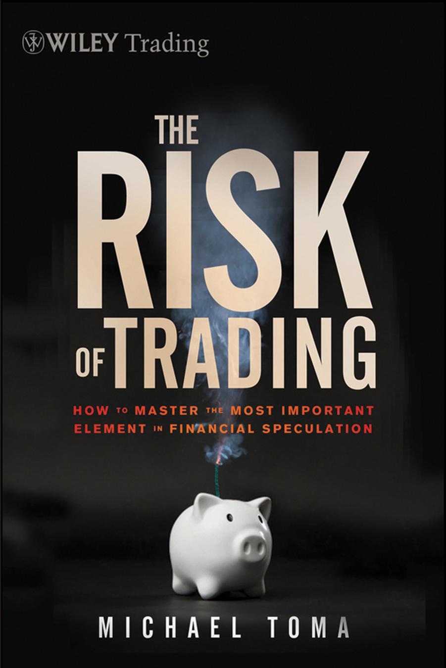Wiley Trading, Volume 536 : Risk of Trading : Mastering the Most Important Element in Financial Speculation by Toma Michael(Author)