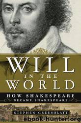 Will in the World: How Shakespeare Became Shakespeare by Stephen Greenblatt
