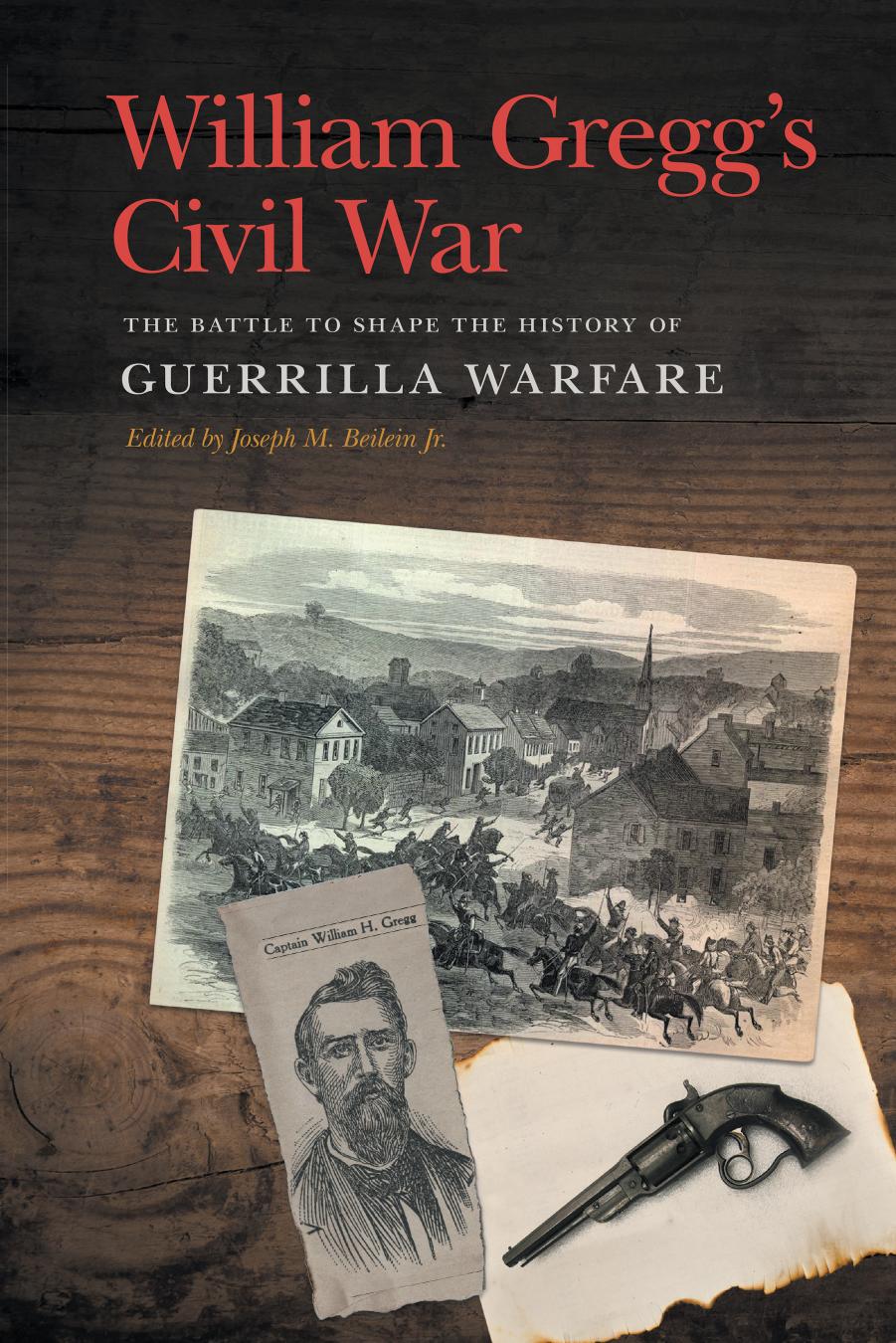William Gregg's Civil War: The Battle to Shape the History of Guerrilla Warfare by Edited by Joseph M. Beilein Jr