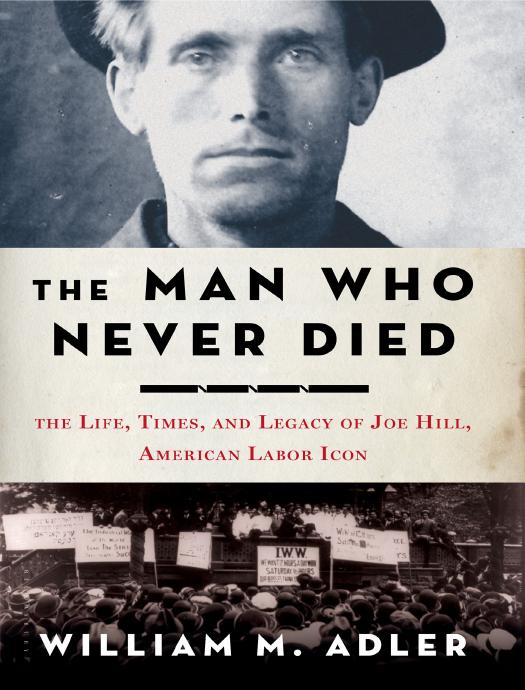 William M. Adler - The Man Who Never Died: The Life, Times, and Legacy of Joe Hill, American Labor Icon by Unknow