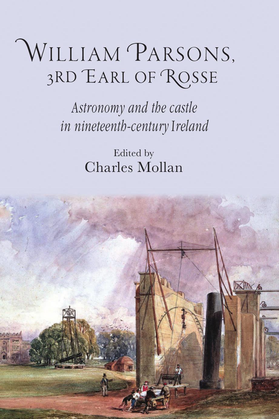 William Parsons, 3rd Earl of Rosse: Astronomy and the castle in nineteenth-century Ireland by R. Charles Mollan