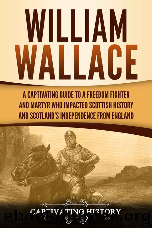 William Wallace: A Captivating Guide to a Freedom Fighter and Martyr Who Impacted Scottish History and Scotlandâs Independence from England by History Captivating