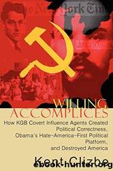 Willing Accomplices: How KGB Covert Influence Agents Created Political Correctness, Obama's Hate-America-First Political Platform, and Destroyed America by Kent Clizbe