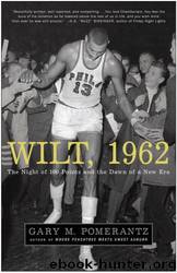 Wilt, 1962: The Night of 100 Points and the Dawn of a New Era by Gary M. Pomerantz