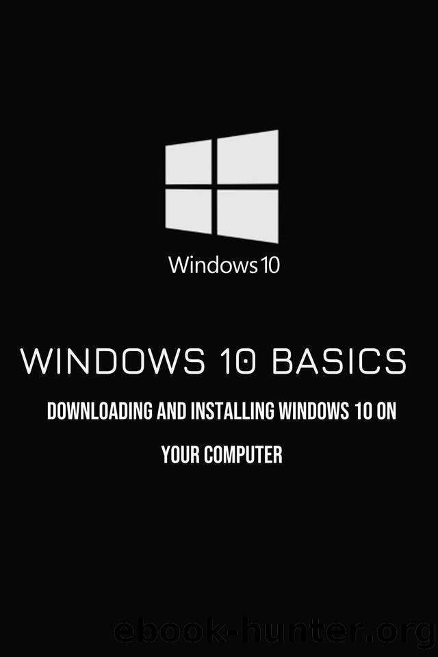 Windows 10 Basics: Downloading And Installing Windows 10 On Your Computer: Windows 10 Book by Saviano Lean