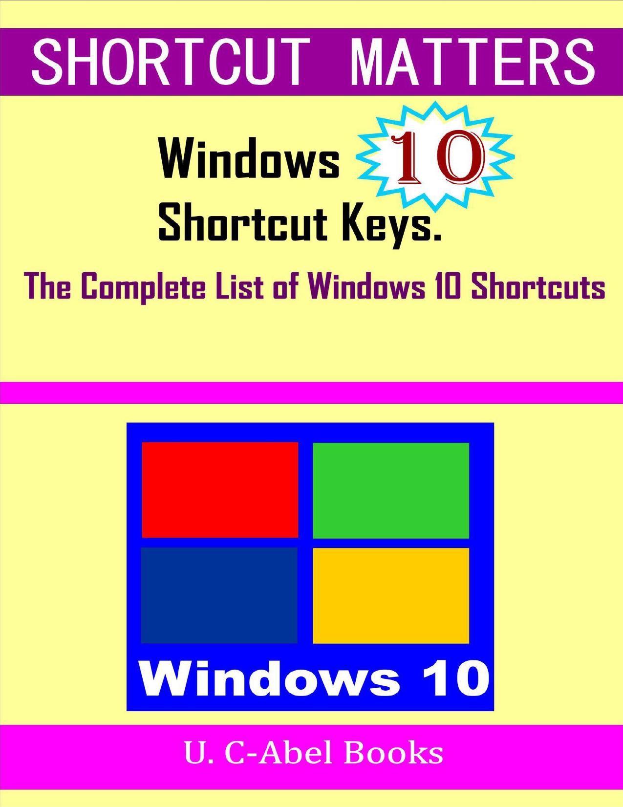 Windows 10 Shortcut Keys: The Complete List of Windows 10 Shortcuts (Shorcut Matters) by C-Abel Books U