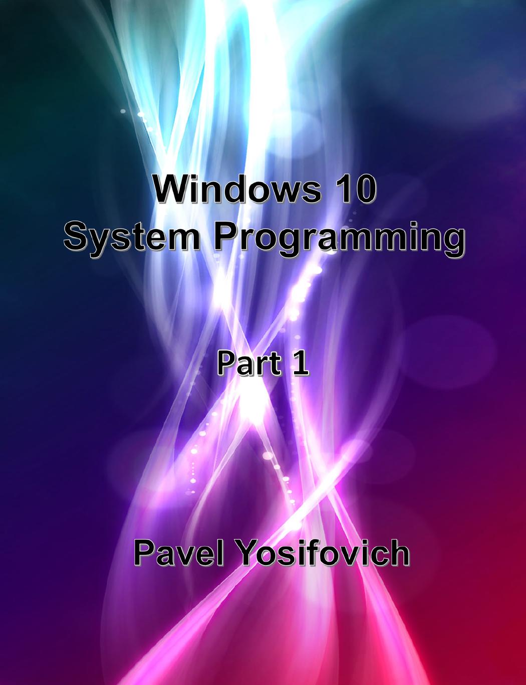 Windows 10 System Programming, Part 1 by Pavel Yosifovich