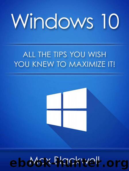 Windows 10: All The Tips You Wish You Knew To Maximize It! by Blackwell Max