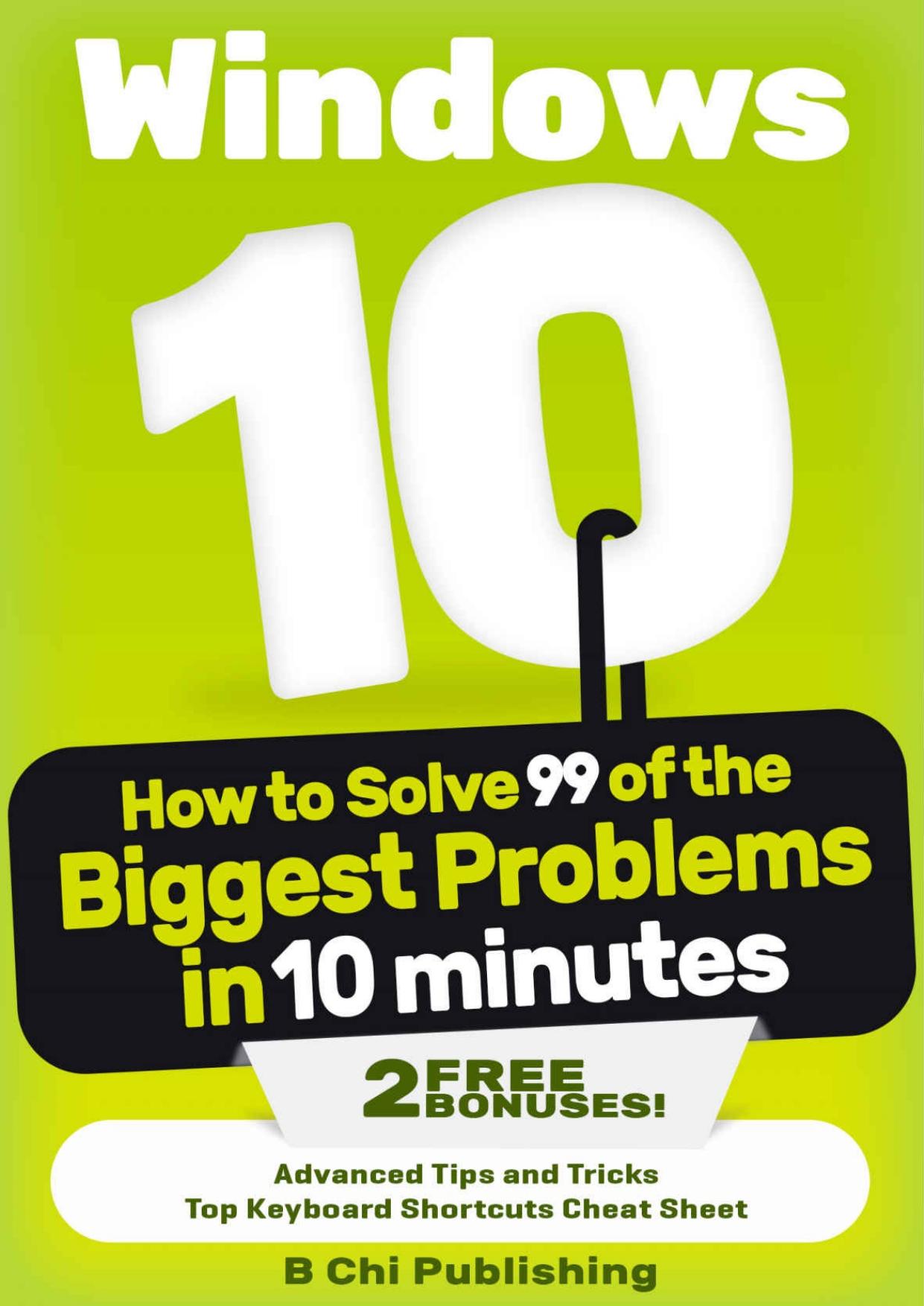Windows 10: How to Solve 99 of the Biggest Problems in 10 Minutes (Windows 10 books, Windows 10 for dummies, Windows 10 for kindle) by B Chi Publishing