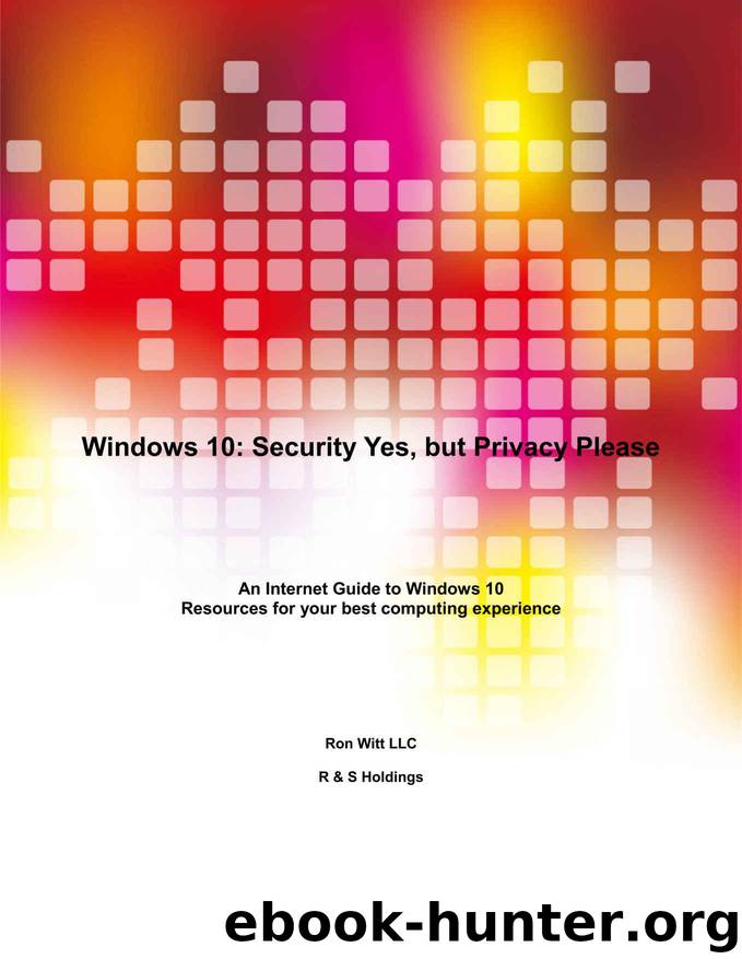 Windows 10: Security Yes, but Privacy Please: An Internet Guide to Windows 10 Resources for your best computing experience by Witt Ron