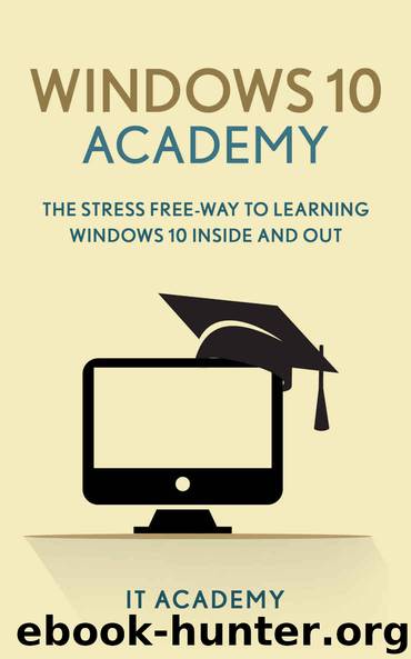 Windows 10: The Stress Free Way To Learn Windows 10 Inside And Out (Guide, For Beginners, Basics) by IT Academy