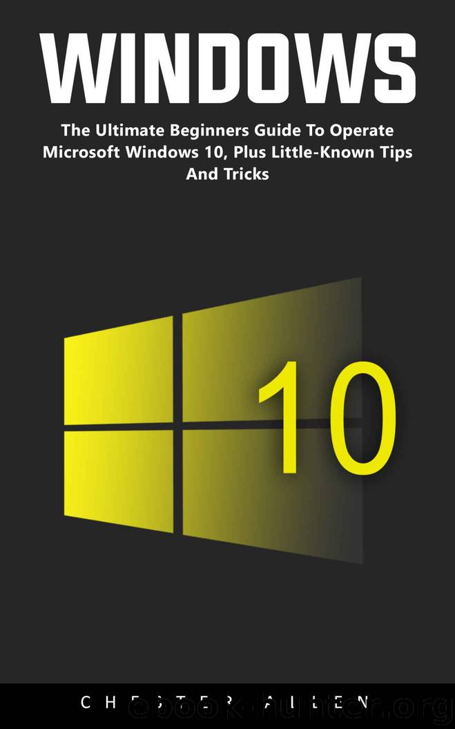 Windows 10: The Ultimate Beginners Guide To Operate Microsoft Windows 10, Plus Little-Known Tips And Tricks by Chester Allen