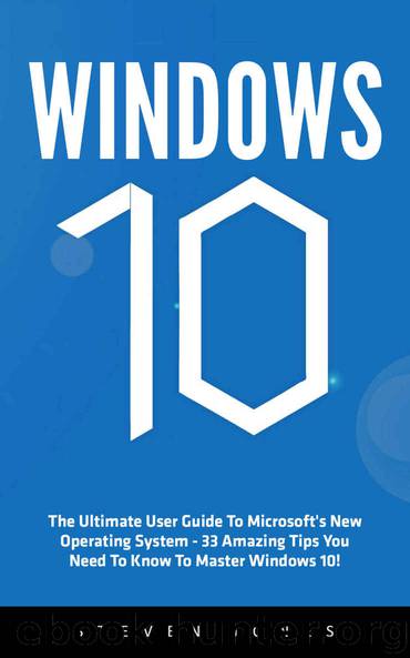 Windows 10: The Ultimate User Guide To Microsoft's New Operating System - 33 Amazing Tips You Need To Know To Master Windows 10! (Windows, Windows 10 Guide,General Guide) by Steven Jones
