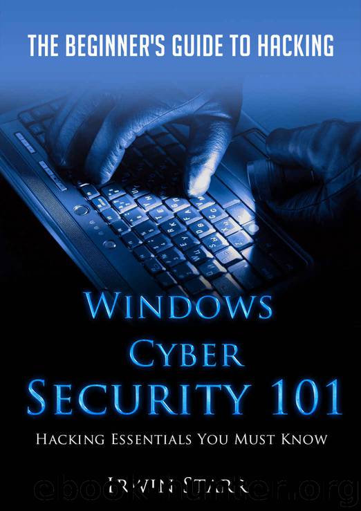 Windows Cyber Security 101: The Beginner’s Guide To Hacking: Hacking Essentials You Must Know by Irwin Starr