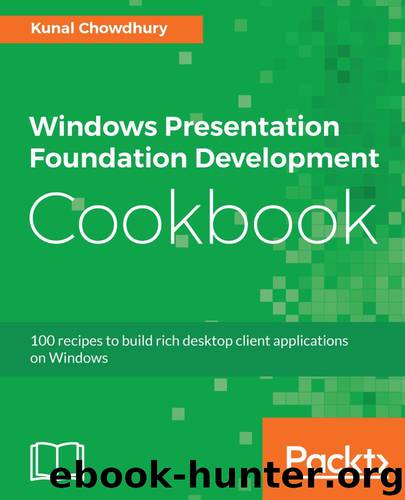 Windows Presentation Foundation Development Cookbook: 100 recipes to build rich desktop client applications on Windows by Kunal Chowdhury
