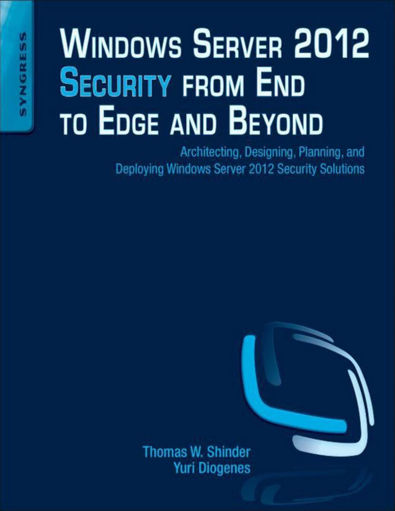 Windows Server 2012 Security from End to Edge and Beyond Architecting, Designing, Planning, and Deploying Windows Server 2012 Security Solutions by Thomas W Shinder