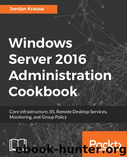 Windows Server 2016 Administration Cookbook by Jordan Krause