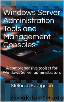 Windows Server Administration Tools and Management Consoles: A comprehensive toolset for Windows Server administrators by Stefanos Evangelou