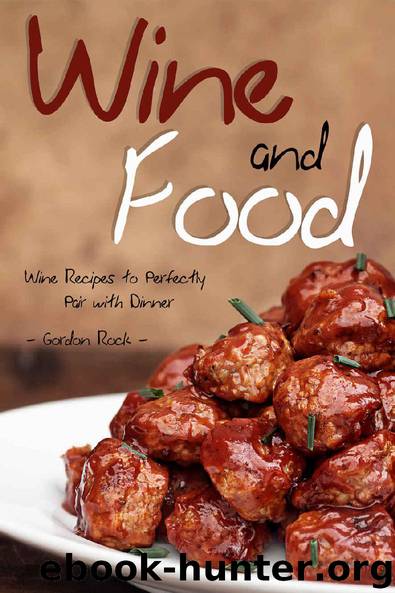Wine and Food: Wine Recipes to Perfectly Pair with Dinner by Gordon Rock