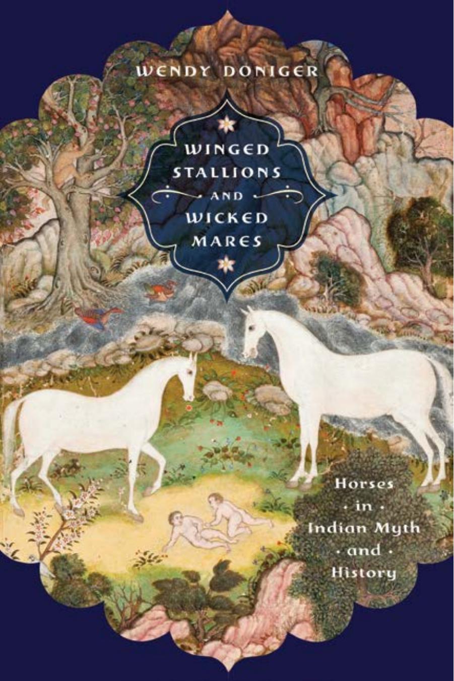 Winged Stallions and Wicked Mares: Horses in Indian Myth and History by Wendy Doniger & Anna Lise Seastrand