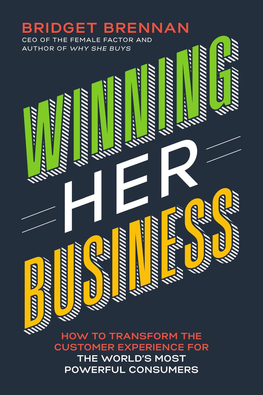 Winning Her Business: How to Transform the Customer Experience for the Worldâs Most Powerful Consumers by Bridget Brennan