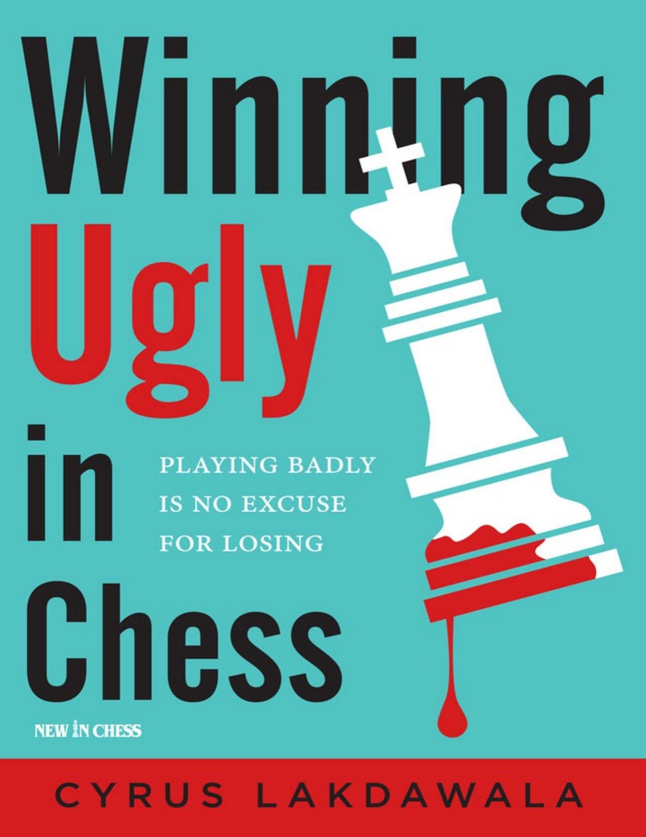 Winning Ugly in Chess. Playing Badly Is No Excuse for Losing by Cyrus Lakdawala