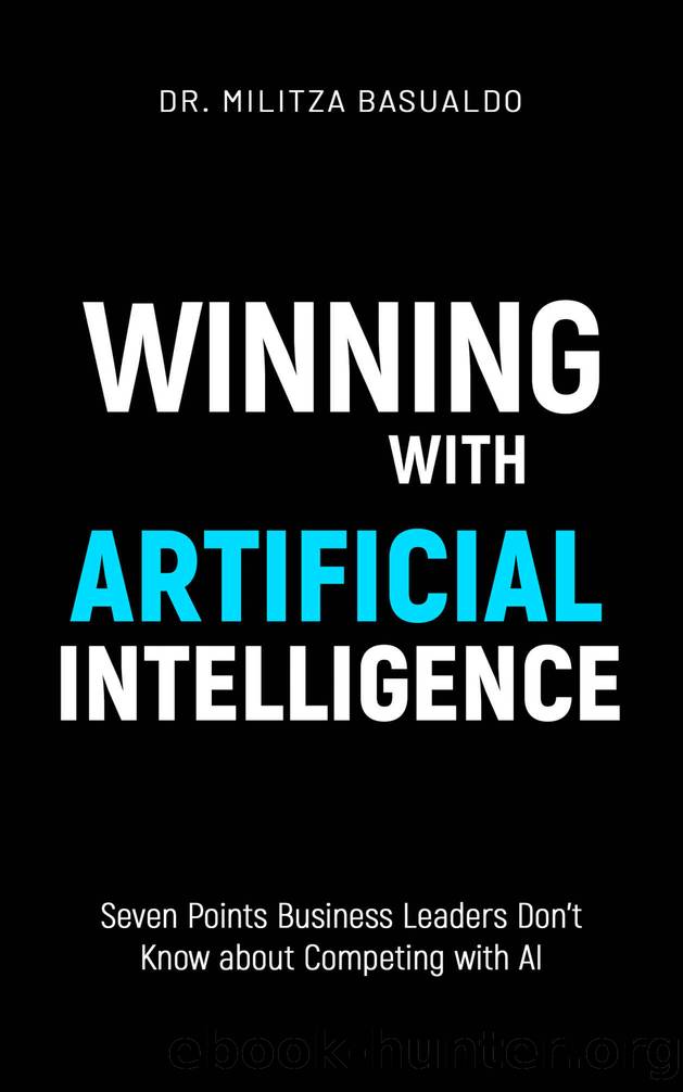 Winning with Artificial Intelligence: Seven Points Business Leaders Don't Know about Competing with AI by Basualdo Dr. Militza