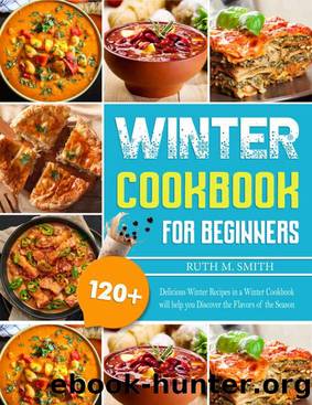 Winter Cookbook For Beginners: 120+ Delicious Winter Recipes in a Winter Cookbook will help you Discover the Flavors of the Season by Ruth M. Smith